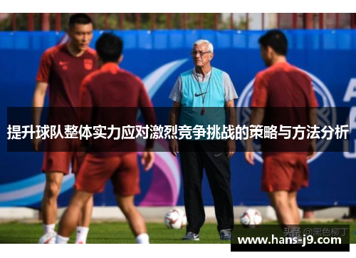 提升球队整体实力应对激烈竞争挑战的策略与方法分析