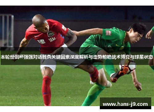 本轮世俱杯强强对话胜负关键因素深度解析与走势前瞻战术博弈与球星状态