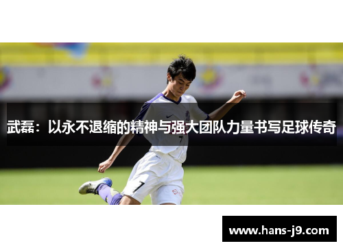 武磊：以永不退缩的精神与强大团队力量书写足球传奇