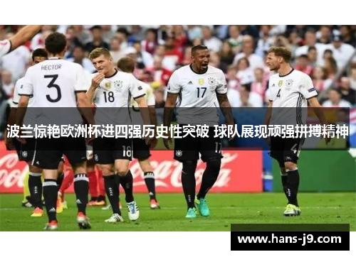 波兰惊艳欧洲杯进四强历史性突破 球队展现顽强拼搏精神