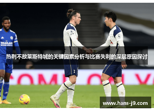 热刺不敌莱斯特城的关键因素分析与比赛失利的深层原因探讨