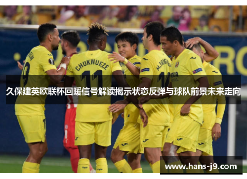 久保建英欧联杯回暖信号解读揭示状态反弹与球队前景未来走向