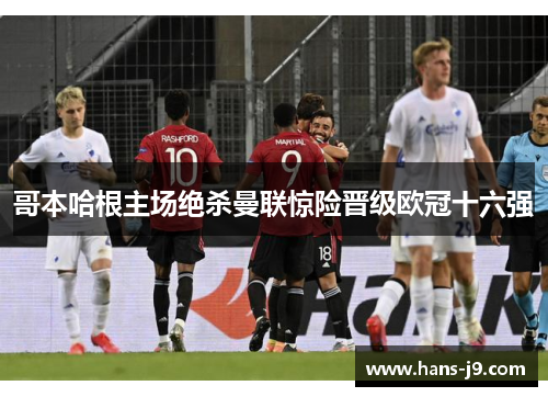 哥本哈根主场绝杀曼联惊险晋级欧冠十六强