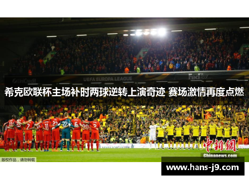 希克欧联杯主场补时两球逆转上演奇迹 赛场激情再度点燃