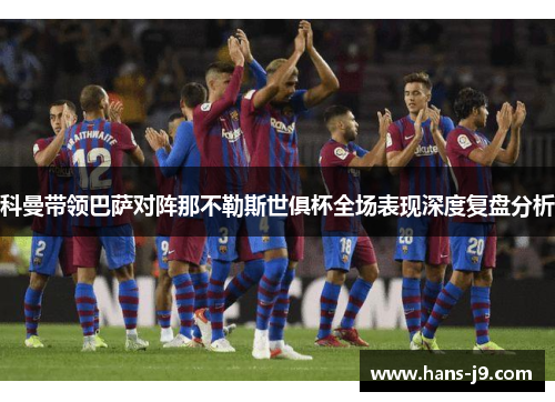 科曼带领巴萨对阵那不勒斯世俱杯全场表现深度复盘分析