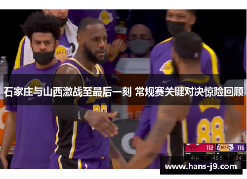 石家庄与山西激战至最后一刻 常规赛关键对决惊险回顾