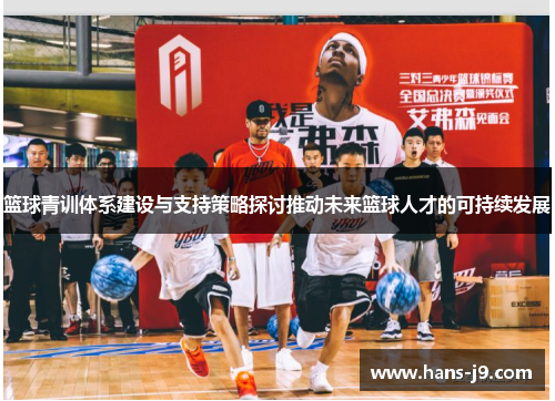 篮球青训体系建设与支持策略探讨推动未来篮球人才的可持续发展