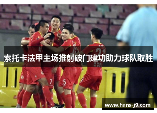 索托卡法甲主场推射破门建功助力球队取胜