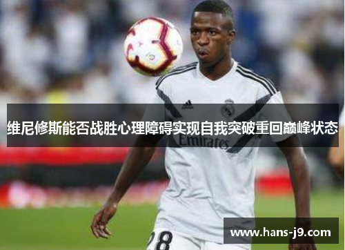 维尼修斯能否战胜心理障碍实现自我突破重回巅峰状态