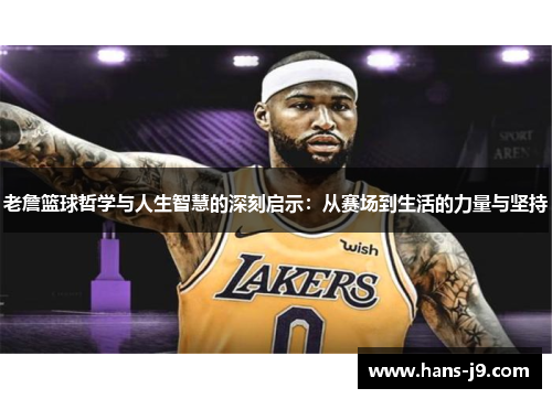 老詹篮球哲学与人生智慧的深刻启示：从赛场到生活的力量与坚持