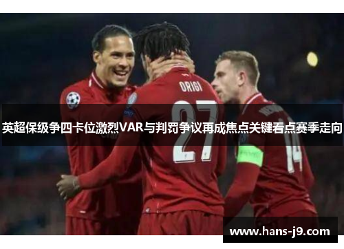 英超保级争四卡位激烈VAR与判罚争议再成焦点关键看点赛季走向