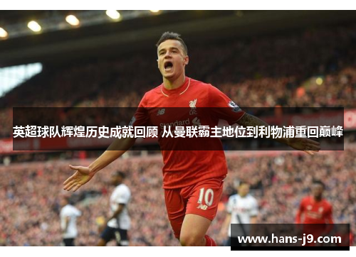 英超球队辉煌历史成就回顾 从曼联霸主地位到利物浦重回巅峰