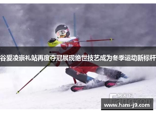 谷爱凌崇礼站再度夺冠展现绝世技艺成为冬季运动新标杆 谷爱凌崇礼站再度夺冠展现绝世技艺成为冬季运动新标杆
