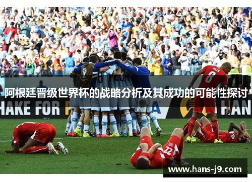 阿根廷晋级世界杯的战略分析及其成功的可能性探讨