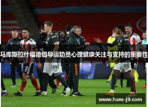 马库斯拉什福德倡导运动员心理健康关注与支持的重要性 马库斯拉什福德倡导运动员心理健康关注与支持的重要性