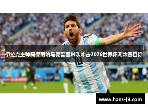 伊拉克主帅阿德南哈马德誓言带队冲击2026世界杯淘汰赛目标